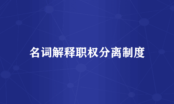 名词解释职权分离制度