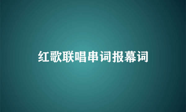 红歌联唱串词报幕词