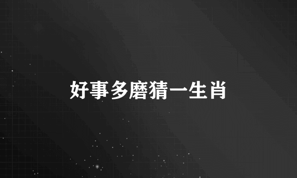 好事多磨猜一生肖