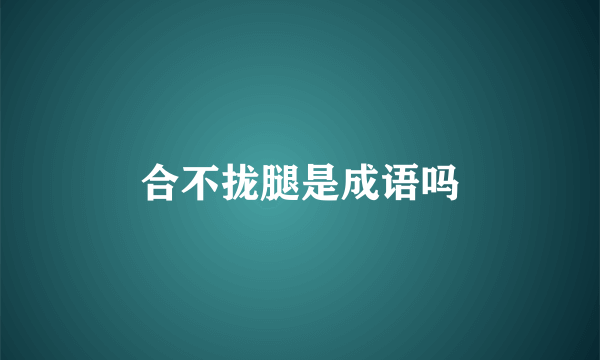 合不拢腿是成语吗