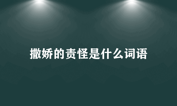 撒娇的责怪是什么词语