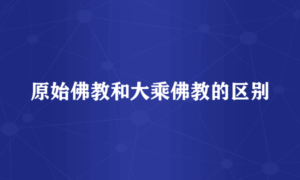 原始佛教和大乘佛教的区别