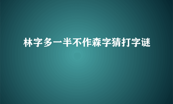 林字多一半不作森字猜打字谜