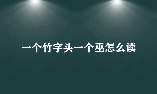 一个竹字头一个巫怎么读