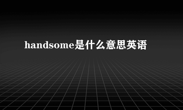 handsome是什么意思英语