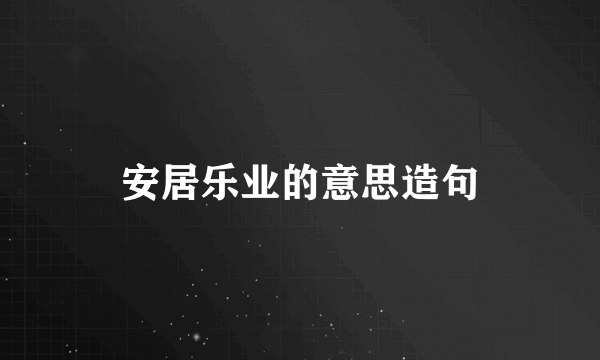 安居乐业的意思造句