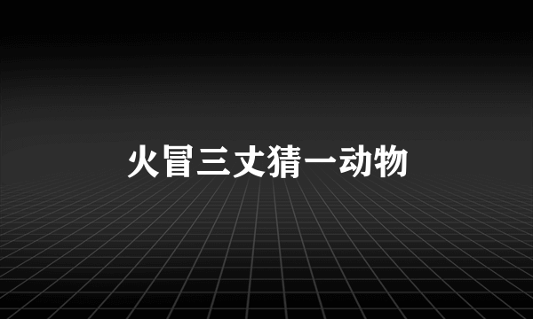 火冒三丈猜一动物