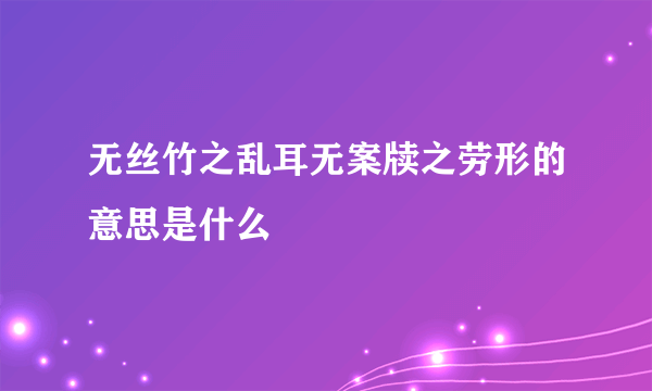 无丝竹之乱耳无案牍之劳形的意思是什么