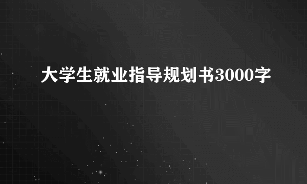 大学生就业指导规划书3000字