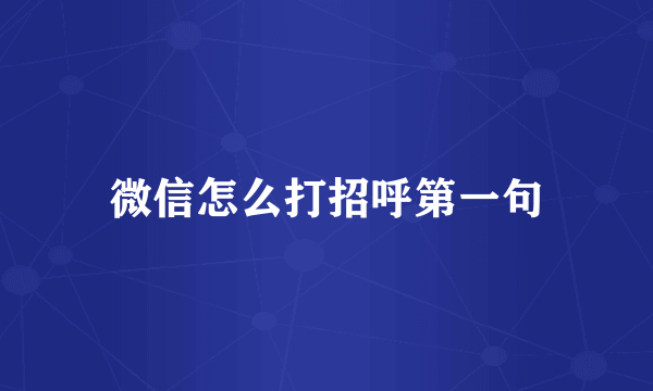 微信怎么打招呼第一句