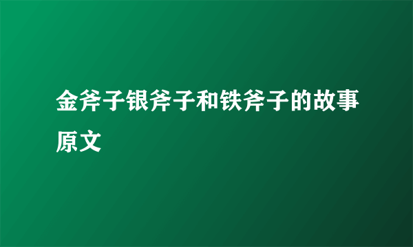 金斧子银斧子和铁斧子的故事原文