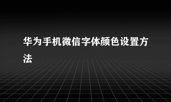 华为手机微信字体颜色设置方法