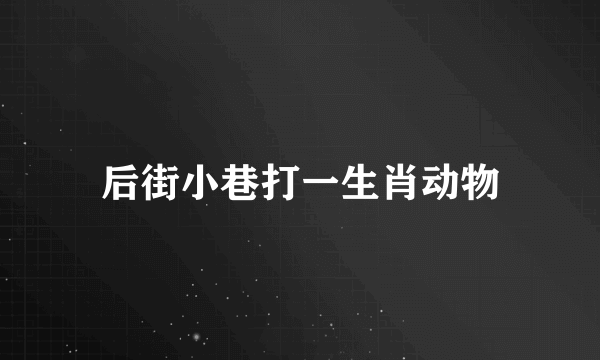 后街小巷打一生肖动物