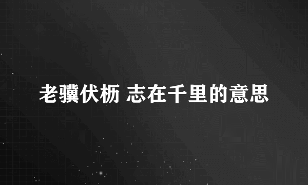 老骥伏枥 志在千里的意思