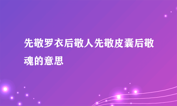 先敬罗衣后敬人先敬皮囊后敬魂的意思