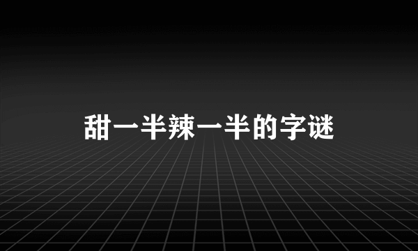 甜一半辣一半的字谜
