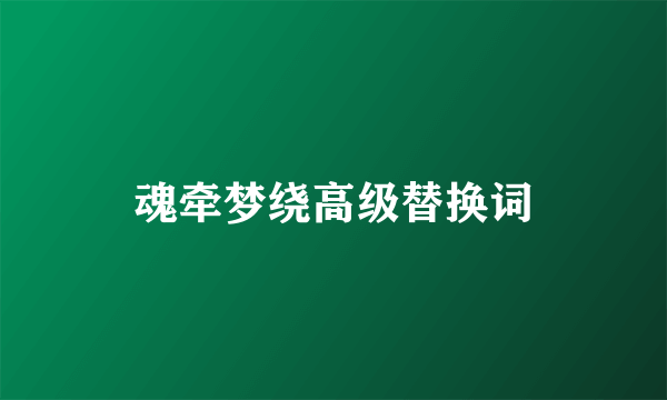 魂牵梦绕高级替换词