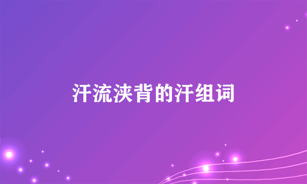 汗流浃背的汗组词
