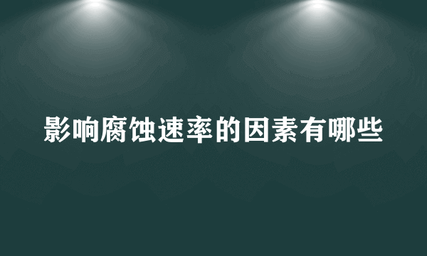 影响腐蚀速率的因素有哪些