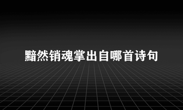 黯然销魂掌出自哪首诗句