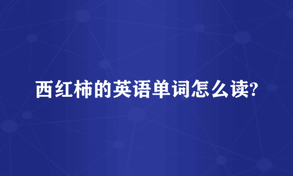 西红柿的英语单词怎么读?