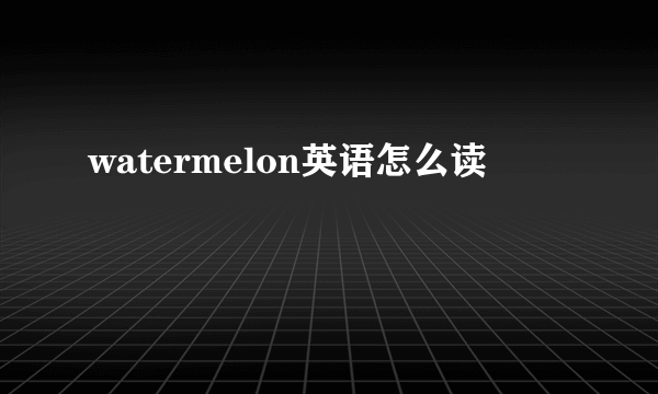 watermelon英语怎么读