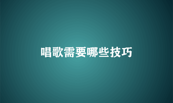 唱歌需要哪些技巧