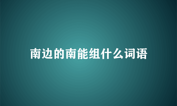 南边的南能组什么词语
