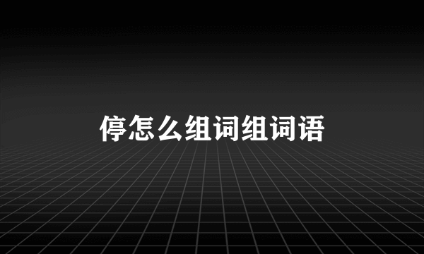 停怎么组词组词语