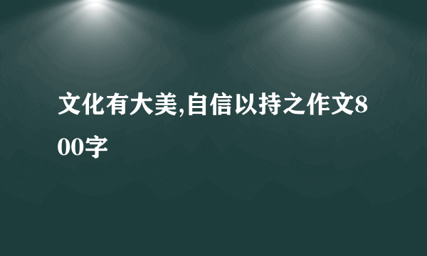 文化有大美,自信以持之作文800字