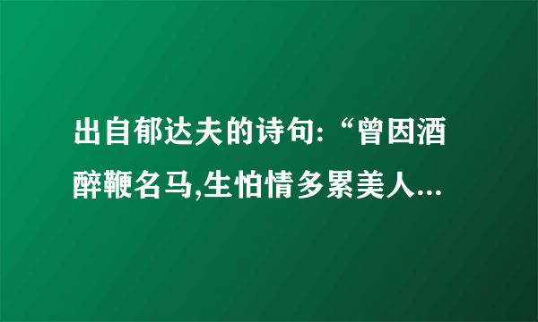 出自郁达夫的诗句:“曾因酒醉鞭名马,生怕情多累美人。”🐴什么意思