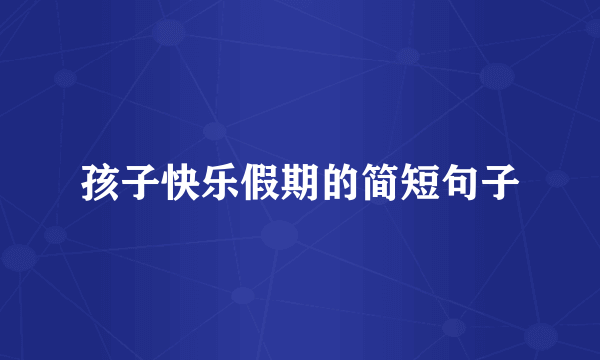 孩子快乐假期的简短句子