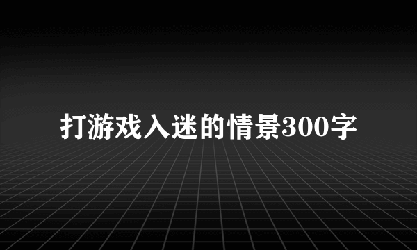 打游戏入迷的情景300字