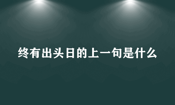 终有出头日的上一句是什么