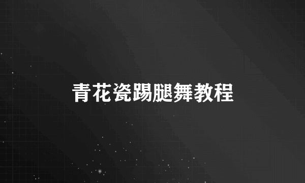 青花瓷踢腿舞教程
