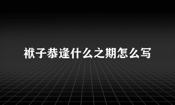 袱子恭逢什么之期怎么写