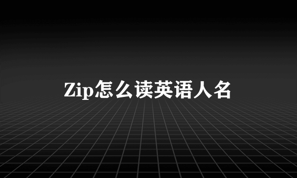 Zip怎么读英语人名