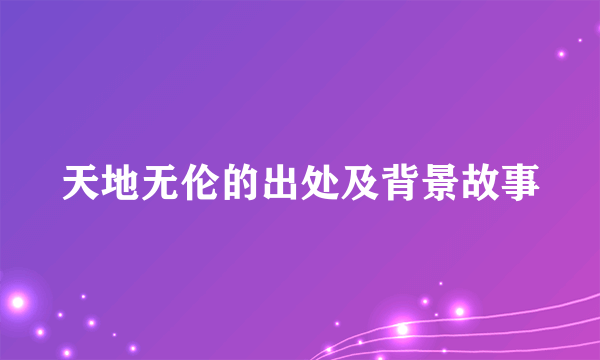 天地无伦的出处及背景故事