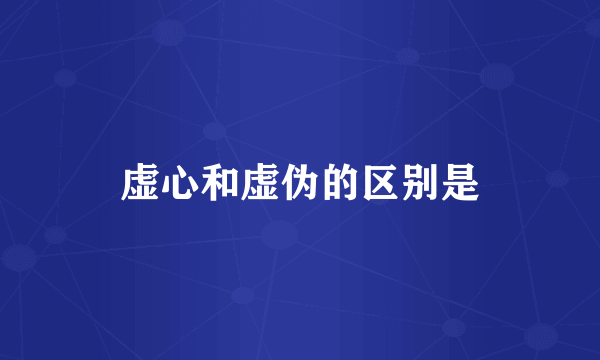 虚心和虚伪的区别是