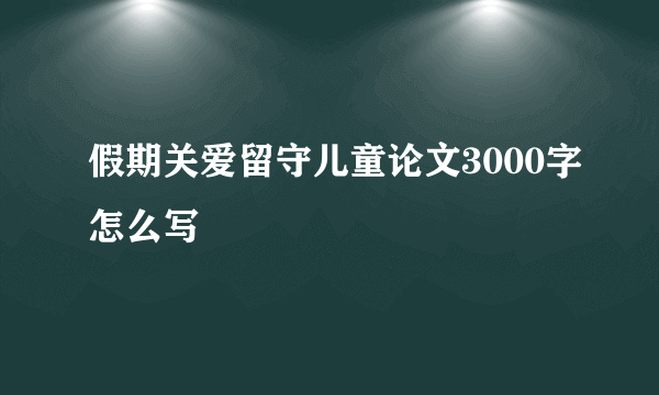 假期关爱留守儿童论文3000字怎么写
