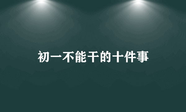 初一不能干的十件事