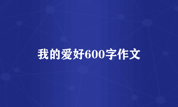 我的爱好600字作文