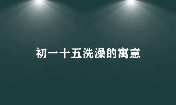 初一十五洗澡的寓意