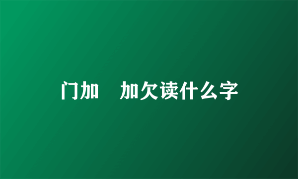 门加屰加欠读什么字