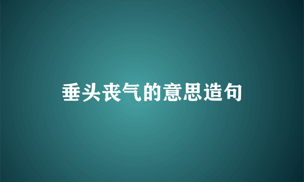 垂头丧气的意思造句