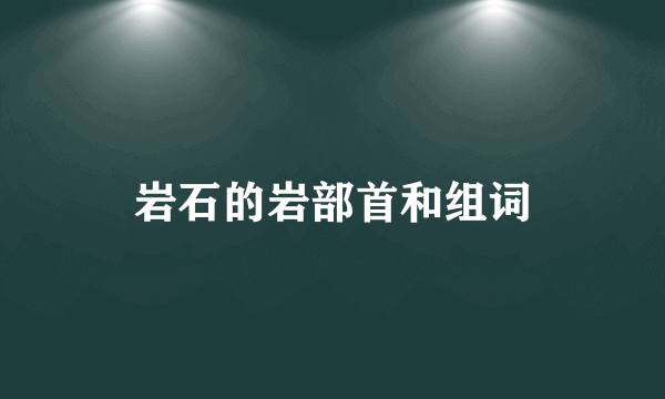 岩石的岩部首和组词
