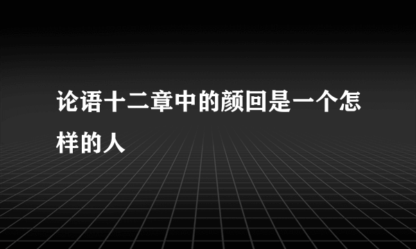 论语十二章中的颜回是一个怎样的人