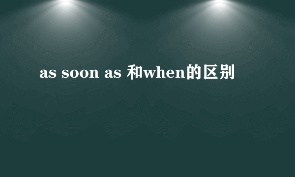 as soon as 和when的区别