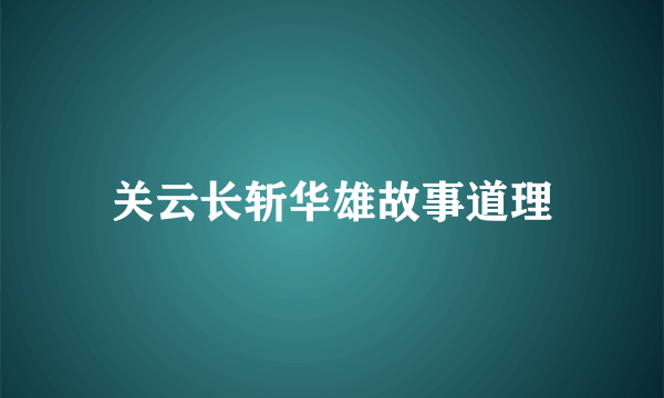关云长斩华雄故事道理