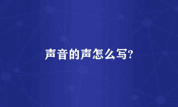 声音的声怎么写?